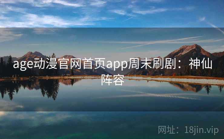 age动漫官网首页app周末刷剧：神仙阵容