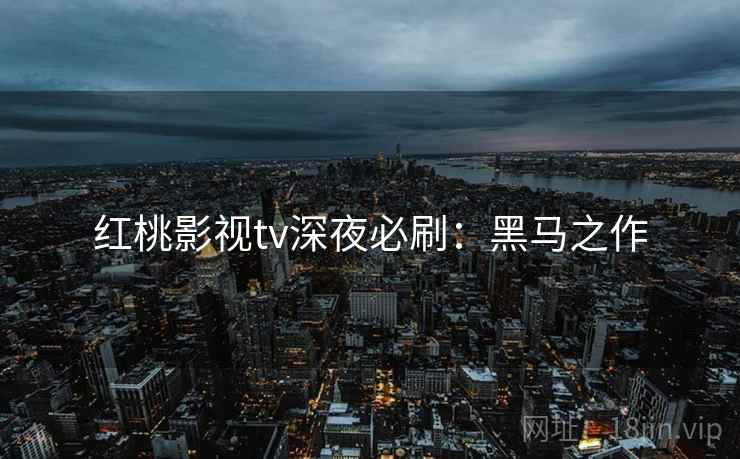 红桃影视tv深夜必刷：黑马之作