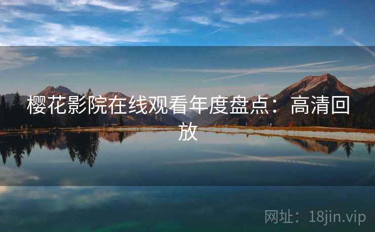 樱花影院在线观看年度盘点：高清回放