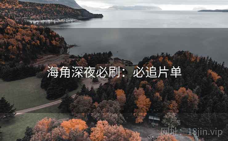 海角深夜必刷:必追片单 海角深夜必刷:必追片单