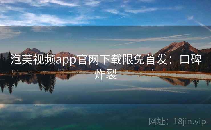 泡芙视频app官网下载限免首发：口碑炸裂