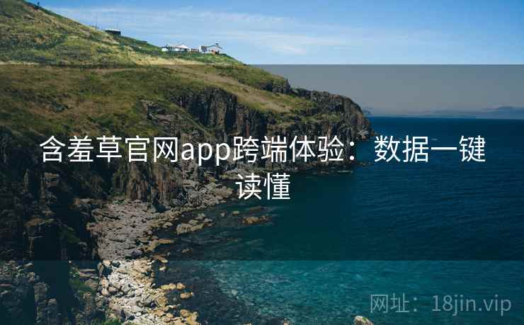 含羞草官网app跨端体验：数据一键读懂