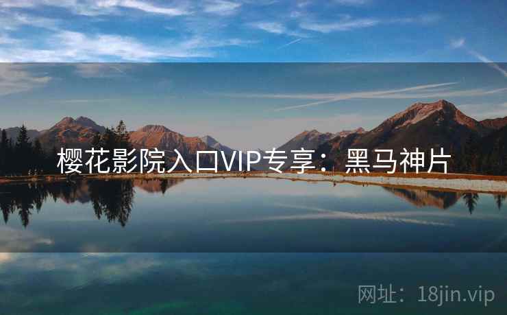 樱花影院入口VIP专享:黑马神片 樱花影院入口VIP专享:黑马神片