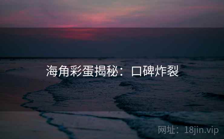 海角彩蛋揭秘：口碑炸裂