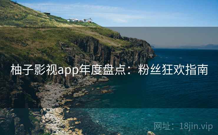 柚子影视app年度盘点：粉丝狂欢指南