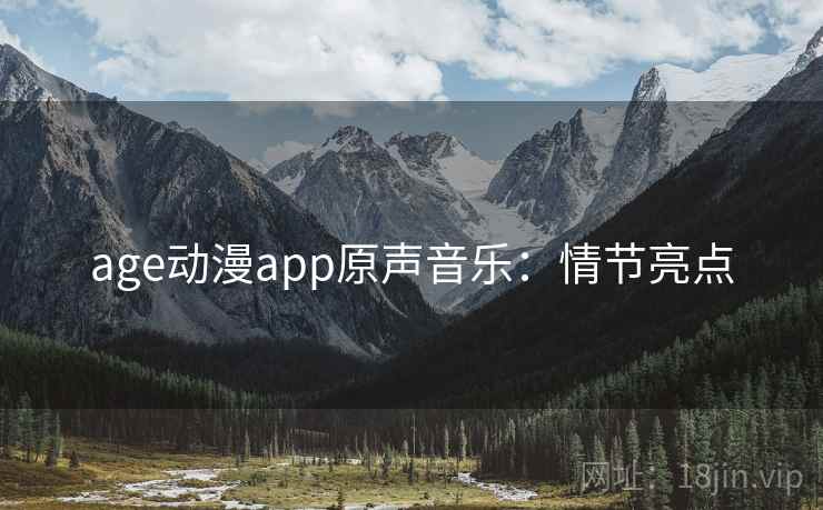 age动漫app原声音乐:情节亮点 age动漫app原声音乐:情节亮点