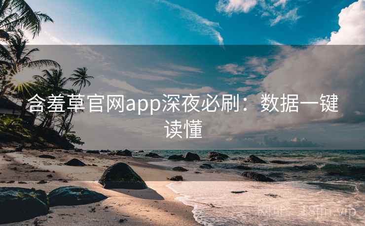 含羞草官网app深夜必刷：数据一键读懂