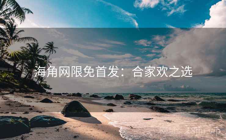 海角网限免首发：合家欢之选