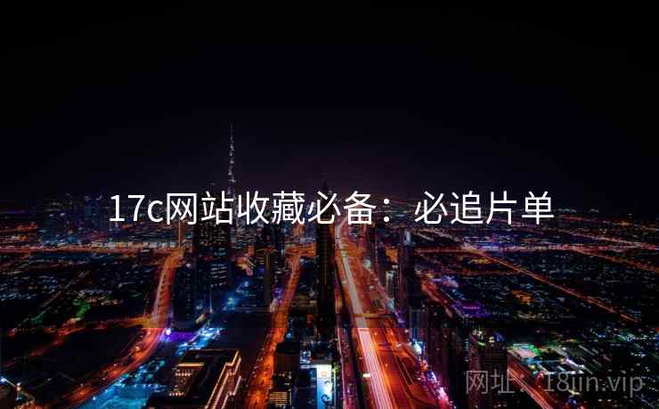 17c网站收藏必备：必追片单